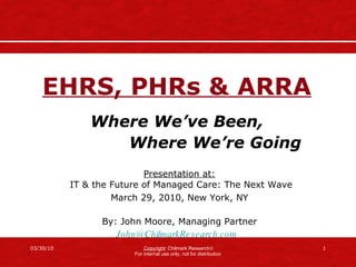 EHRS, PHRs & ARRA   Where We’ve Been,  Where We’re Going Presentation at:  IT & the Future of Managed Care: The Next Wave March 29, 2010, New York, NY   By: John Moore, Managing Partner [email_address]   