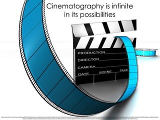 Cinematography is infinite
in its possibilities
https://www.ﬂickr.com/photos/m4dgroup/6001642638/in/photolist-a9kZgd-dCzx3g-bEaRp-5SsyZd-5zT5eU-6AsDje-pYA1qj-8zD1kU-oPqUss-8zzSq8-8zD1uh-8zzRT2-8zzRLe-8zCZXw-bBrtYZ-ybEr9g-6AwNaY-6AwN3h-Bwbeo-5zTco9-n9Bx4c-6AsDor-bqYkWs-6BJtew-de9D3y-6AsDcv-
pWU2YL-6AsD8e-6vEaxo-ozG7LQ-9zEDCp-5KyCye-dEo1C9-rKRPoU-5zTco7-qmp2v2-iBZjDM-psJEmP-bbMFi8-oAzha9-qa3pR7-noBGAh-7F7AwN-5zThww-q3ta4n-qJ2e3i-psKTLn-qjUyoP-qmdS66-q4Qhmj
 