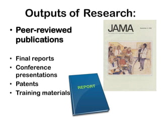 Outputs of Research:
• Peer-reviewed
publications
• Final reports
• Conference
presentations
• Patents
• Training materials

 