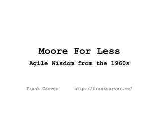 Moore For Less
 Agile Wisdom from the 1960s


Frank Carver   http://frankcarver.me/
 