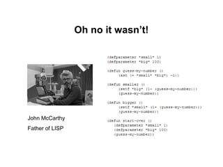Oh no it wasn’t!




John McCarthy
Father of LISP
 