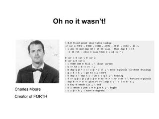 Oh no it wasn’t!




Charles Moore
Creator of FORTH
 