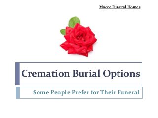 Cremation Burial Options
Some People Prefer for Their Funeral
Moore Funeral Homes
 
