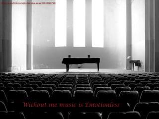 Without me music is Emotionless
https://www.ﬂickr.com/photos/idea-saras/10948388796/
 