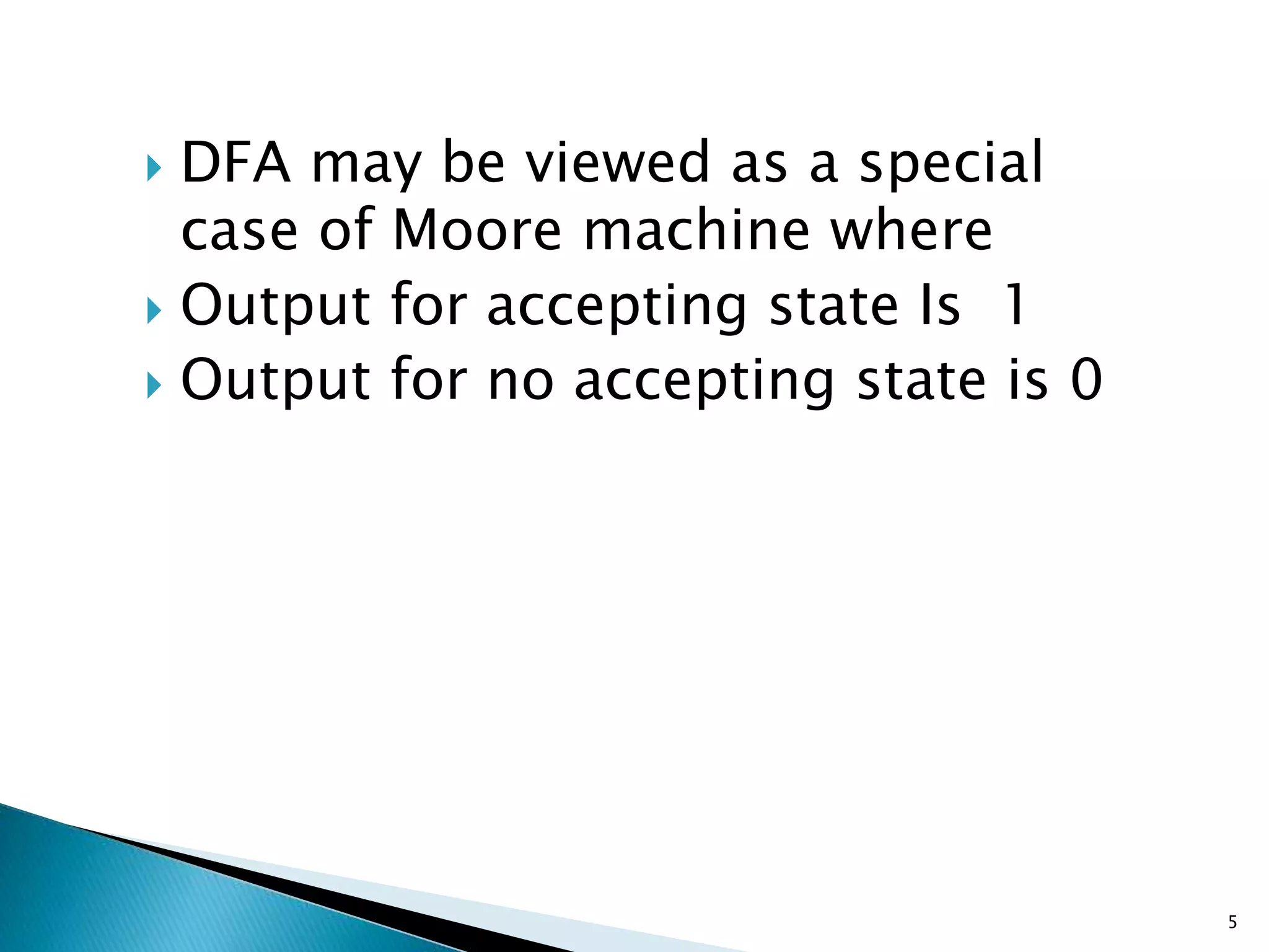  DFA may be viewed as a special
case of Moore machine where
Output for accepting state Is 1
Output for no accepting state is 0
5