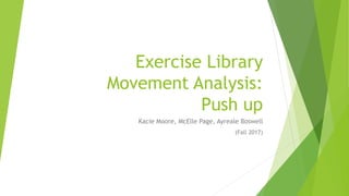 Exercise Library
Movement Analysis:
Push up
Kacie Moore, McElle Page, Ayreale Boswell
(Fall 2017)
 