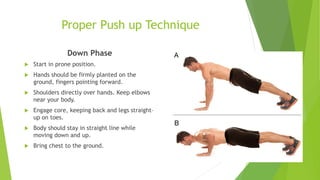 Proper Push up Technique
Down Phase
 Start in prone position.
 Hands should be firmly planted on the
ground, fingers poi...