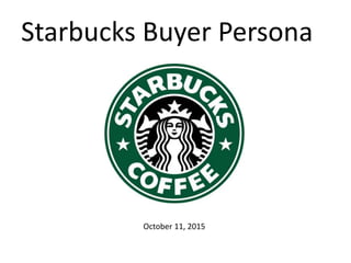 Starbucks Buyer Persona
October 11, 2015
 
