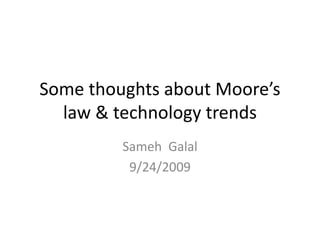 Some thoughts about Moore’s 
law & technology trends 
Sameh Galal 
9/24/2009 
 