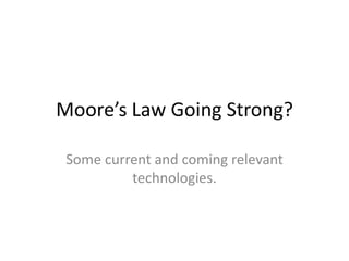 Moore’s Law Going Strong?

 Some current and coming relevant
          technologies.
 
