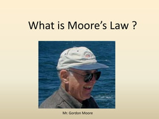 What is Moore’s Law ?

Mr. Gordon Moore

 