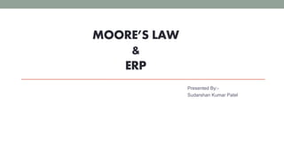 MOORE’S LAW
&
ERP
Presented By:-
Sudarshan Kumar Patel
 