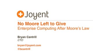 No Moore Left to Give
Enterprise Computing After Moore’s Law
CTO
bryan@joyent.com
Bryan Cantrill
@bcantrill
 