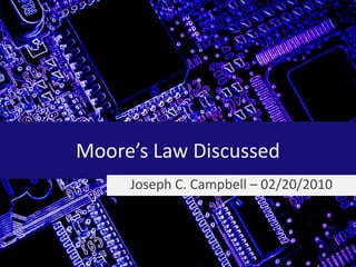 Moore’s Law Discussed Joseph C. Campbell – 02/20/2010 