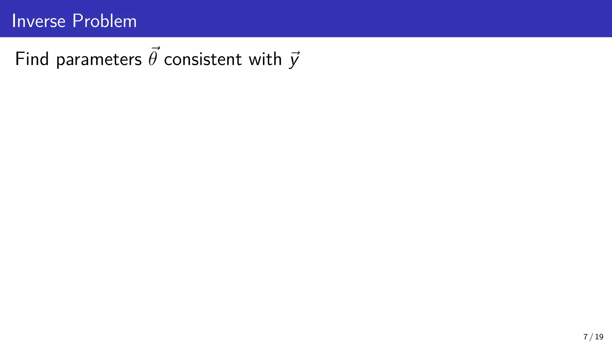 Inverse Problem Find parameters ~ θ consistent with ~ y 7 / 19 