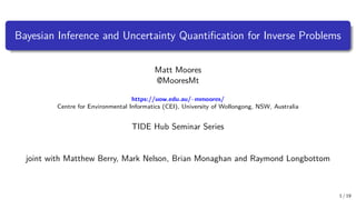 Bayesian Inference and Uncertainty Quantification for Inverse Problems
Matt Moores
@MooresMt
https://uow.edu.au/~mmoores/
Centre for Environmental Informatics (CEI), University of Wollongong, NSW, Australia
TIDE Hub Seminar Series
joint with Matthew Berry, Mark Nelson, Brian Monaghan and Raymond Longbottom
1 / 19
 