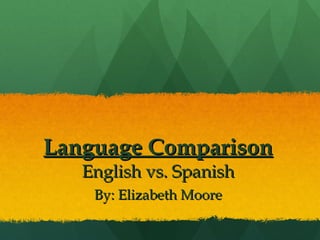 Language Comparison English vs. Spanish By: Elizabeth Moore 