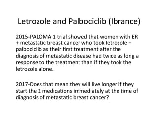 Letrozole	and	Palbociclib	(Ibrance)	
2015-PALOMA	1	trial	showed	that	women	with	ER	
+	metastaFc	breast	cancer	who	took	let...