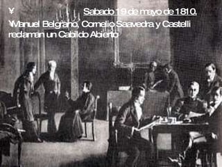 Sabado 19 de mayo de 1810. Manuel Belgrano, Cornelio Saavedra y Castelli reclaman un Cabildo Abierto