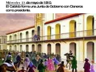 Miércoles 23 de mayo de 1810. El Cabildo forma una Junta de Gobierno con Cisneros como presidente.