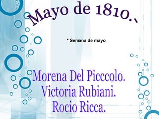 Mayo de 1810.-  Morena Del Picccolo. Victoria Rubiani. Rocio Ricca. * Semana de mayo 