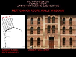 GULF COAST GREEN 2013
CREATE(D) HISTORY:
LEARNING FROM THE PAST TO GUIDE THE FUTURE
HEAT GAIN ON ROOFS, WALLS, WINDOWS
SUMMER SUN ON
ROOF AND WALLS
WINDOW / WALL RATIO
 