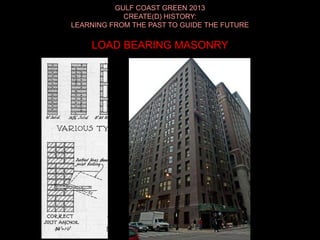 GULF COAST GREEN 2013
CREATE(D) HISTORY:
LEARNING FROM THE PAST TO GUIDE THE FUTURE
LOAD BEARING MASONRY
 