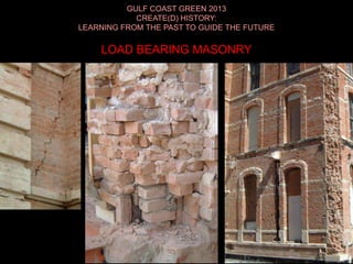 GULF COAST GREEN 2013
CREATE(D) HISTORY:
LEARNING FROM THE PAST TO GUIDE THE FUTURE
LOAD BEARING MASONRY
 