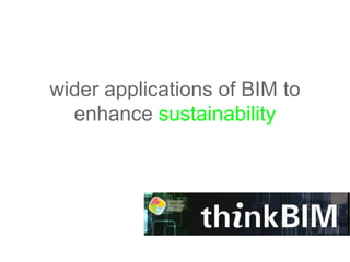 wider applications of BIM to
  enhance sustainability
 