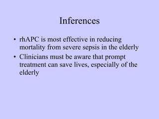 Inferences rhAPC is most effective in reducing mortality from severe sepsis in the elderly Clinicians must be aware that prompt treatment can save lives, especially of the elderly 