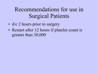 Recommendations for use in Surgical Patients d/c 2 hours prior to surgery Restart after 12 hours if platelet count is greater than 30,000 