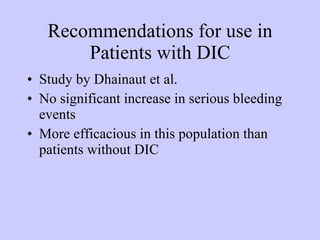 Recommendations for use in Patients with DIC Study by Dhainaut et al. No significant increase in serious bleeding events More efficacious in this population than patients without DIC 