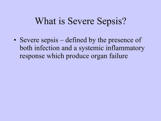 What is Severe Sepsis? Severe sepsis – defined by the presence of both infection and a systemic inflammatory response which produce organ failure  