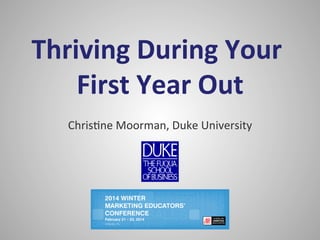 Thriving	
  During	
  Your	
  
First	
  Year	
  Out
	
  
Chris&ne	
  Moorman,	
  Duke	
  University
	
  
	
  

 
