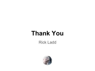 Thank You
  Rick Ladd
 