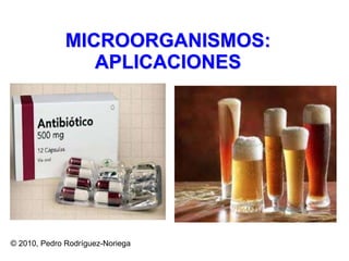 MICROORGANISMOS: APLICACIONES © 2010, Pedro Rodríguez-Noriega 