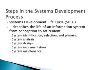    Systems Development Life Cycle (SDLC)
     describes the life of an information system
    from conception to retirement.
    ◦   System   identification, selection, and planning
    ◦   System   analysis
    ◦   System   design
    ◦   System   implementation
    ◦   System   maintenance
 
