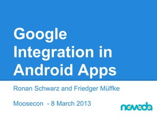 Google
Integration in
Android Apps
Ronan Schwarz and Friedger Müffke

Moosecon - 8 March 2013
 