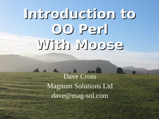 Introduction to
    OO Perl
  With Moose

        Dave Cross
   Magnum Solutions Ltd
    dave@mag-sol.com
 