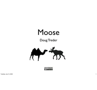 Moose
                         Doug Treder




Tuesday, July 15, 2008                 1
 