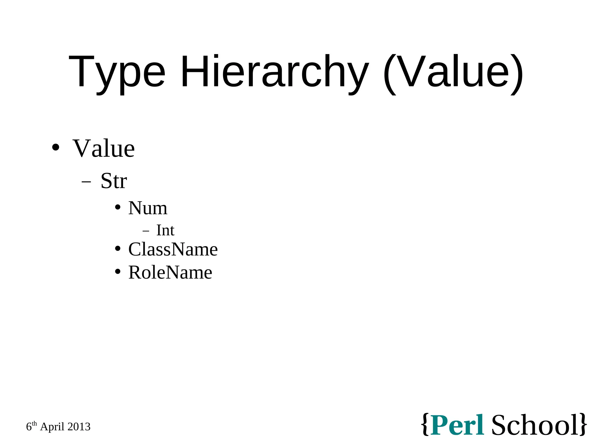 6th April 2013 Type Hierarchy (Value)  Value − Str  Num − Int  ClassName  RoleName 