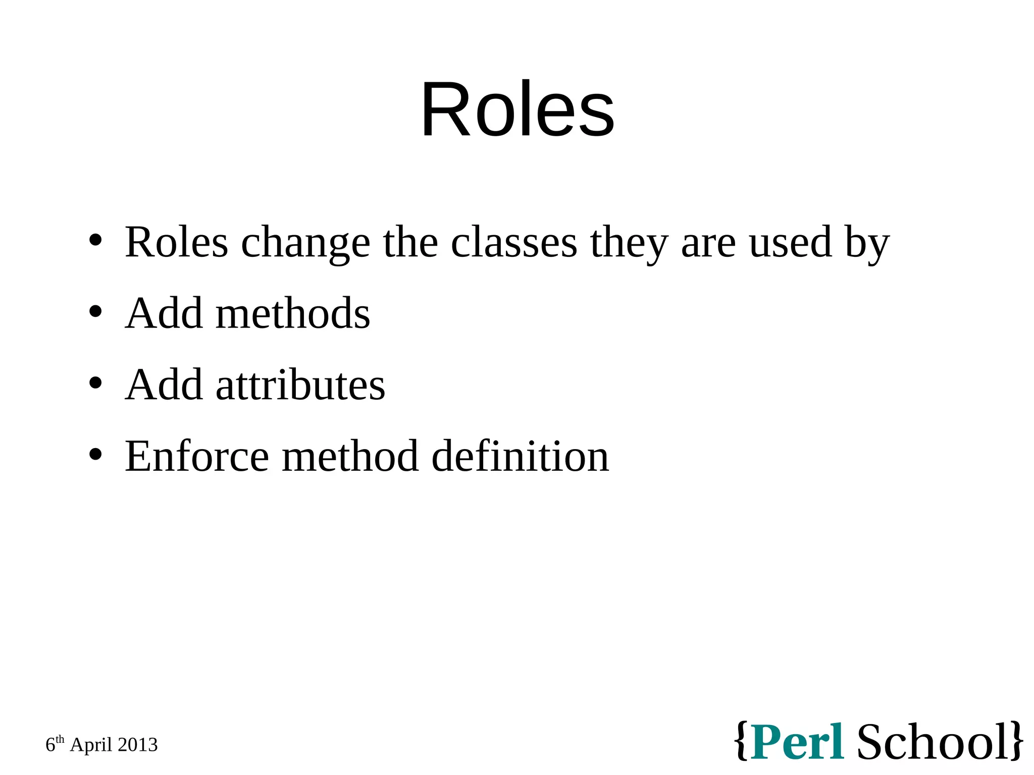6th April 2013 Roles  Roles change the classes they are used by  Add methods  Add attributes  Enforce method definition 
