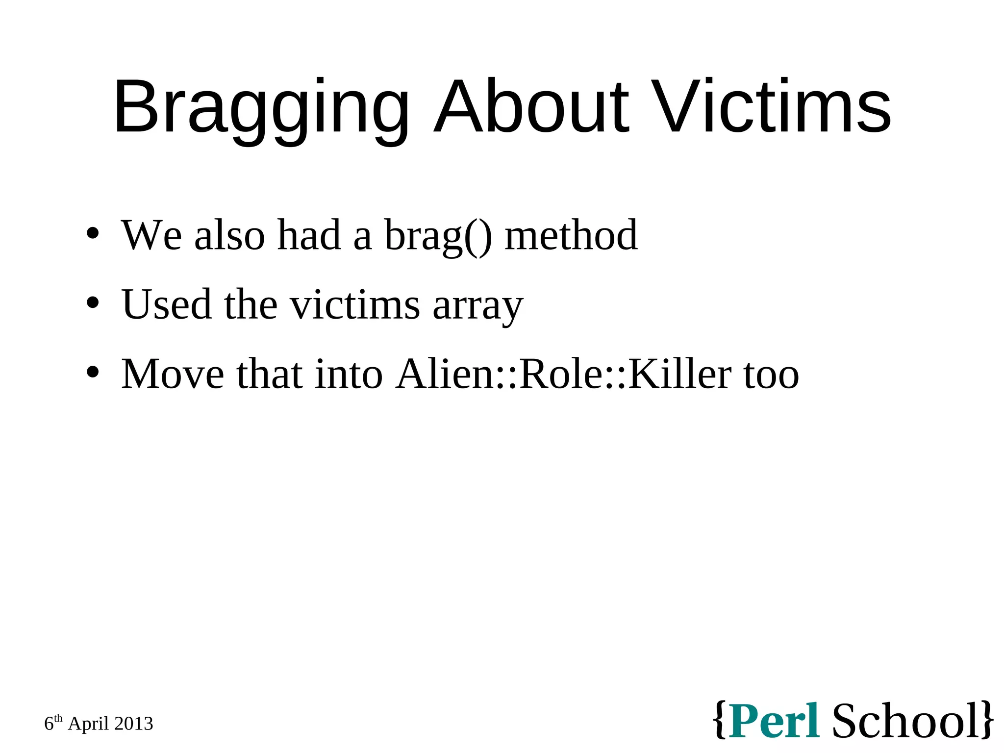 6th April 2013 Bragging About Victims  We also had a brag() method  Used the victims array  Move that into Alien::Role::Killer too 