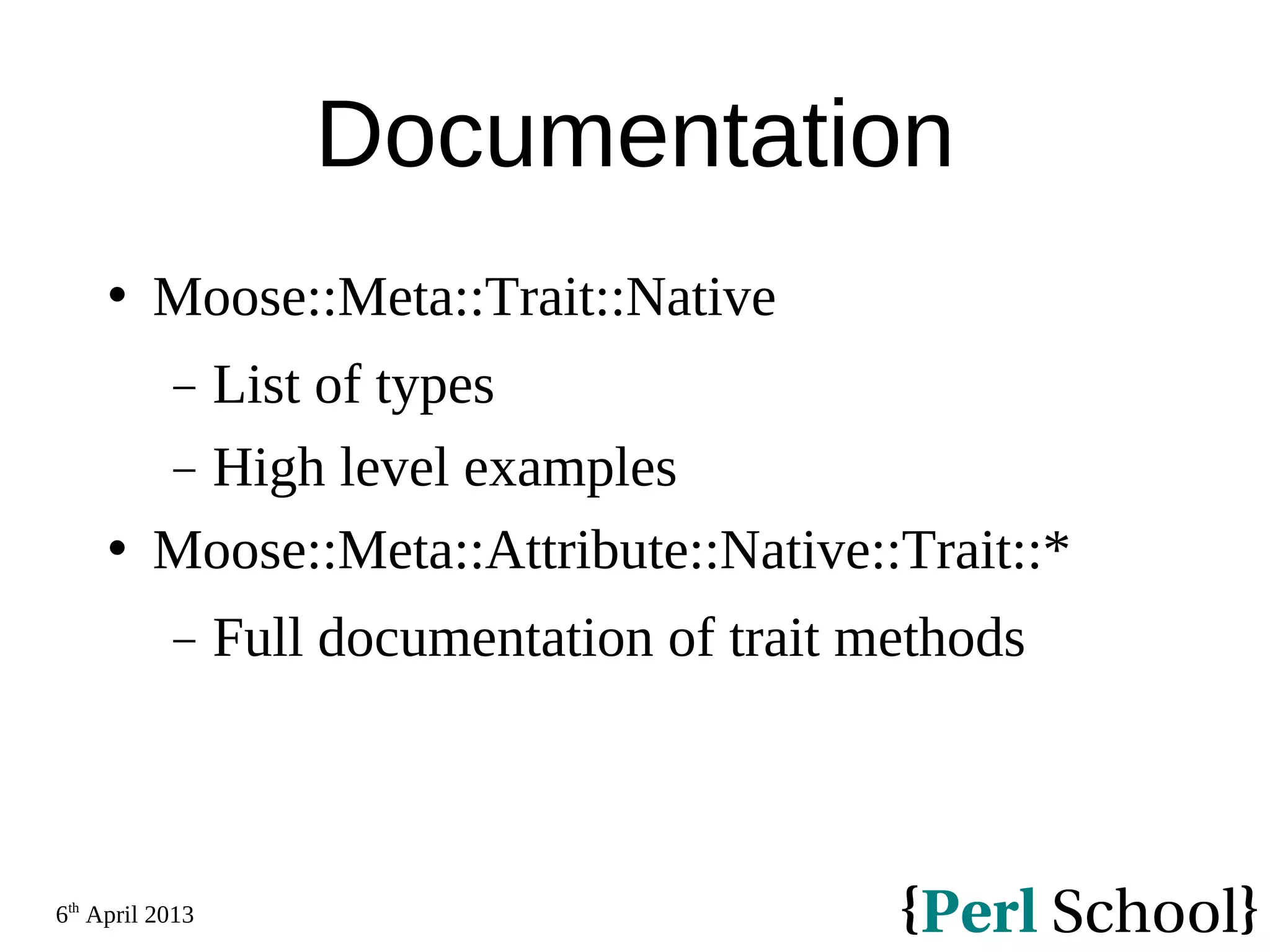 6th April 2013 Documentation  Moose::Meta::Trait::Native − List of types − High level examples  Moose::Meta::Attribute::Native::Trait::* − Full documentation of trait methods 