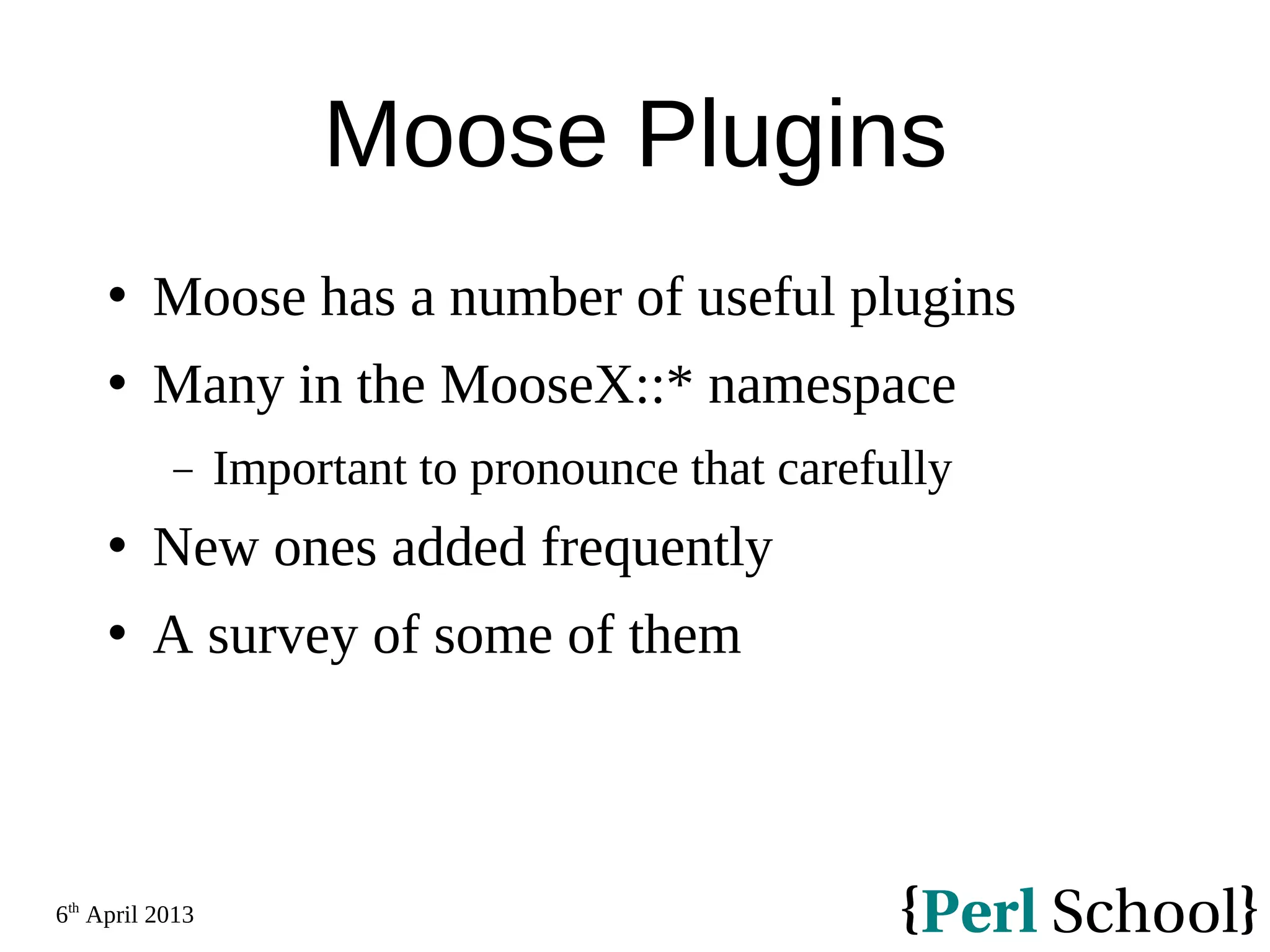 6th April 2013 Moose Plugins  Moose has a number of useful plugins  Many in the MooseX::* namespace − Important to pronounce that carefully  New ones added frequently  A survey of some of them 