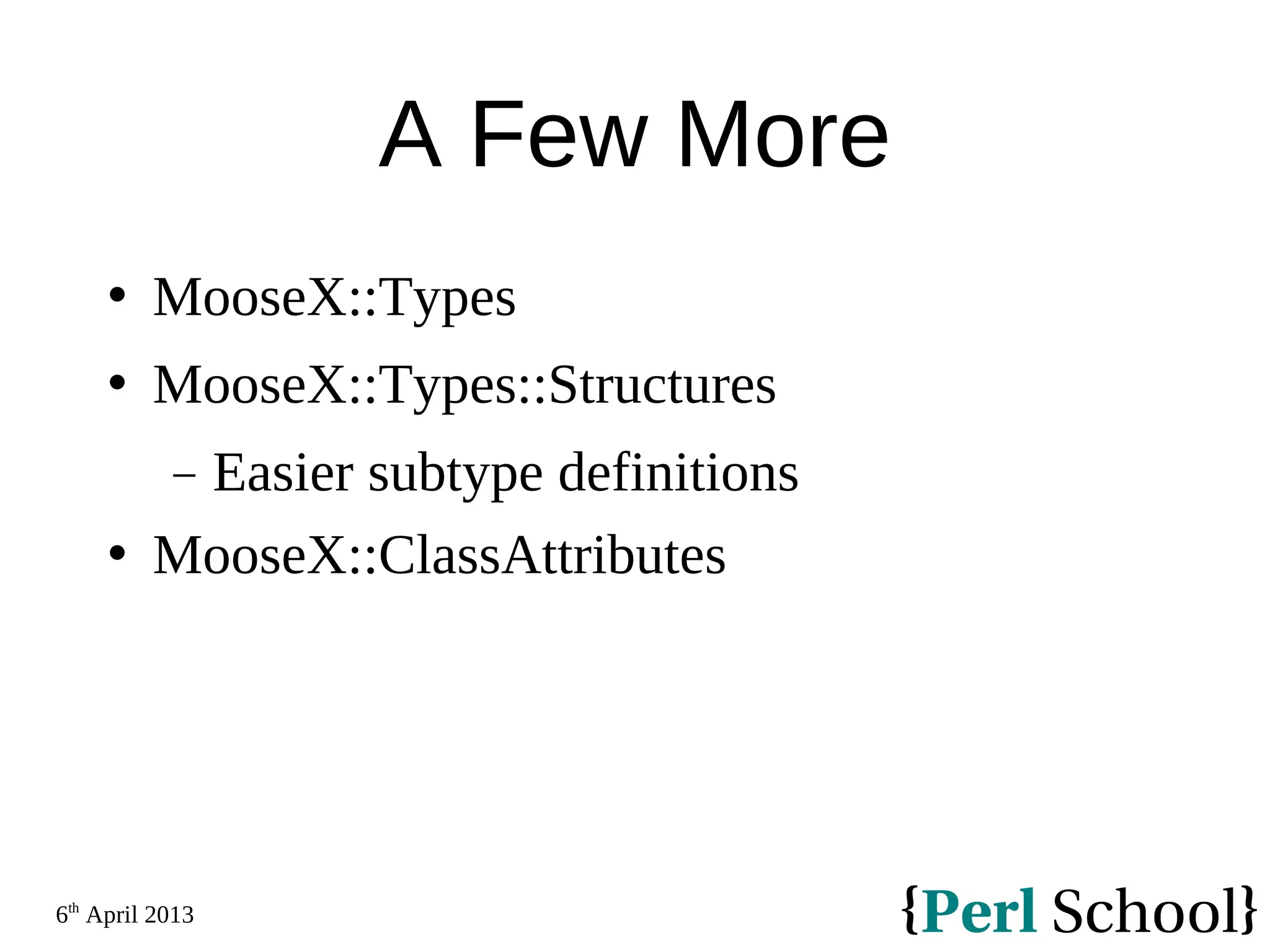 6th April 2013 A Few More  MooseX::Types  MooseX::Types::Structures − Easier subtype definitions  MooseX::ClassAttributes 