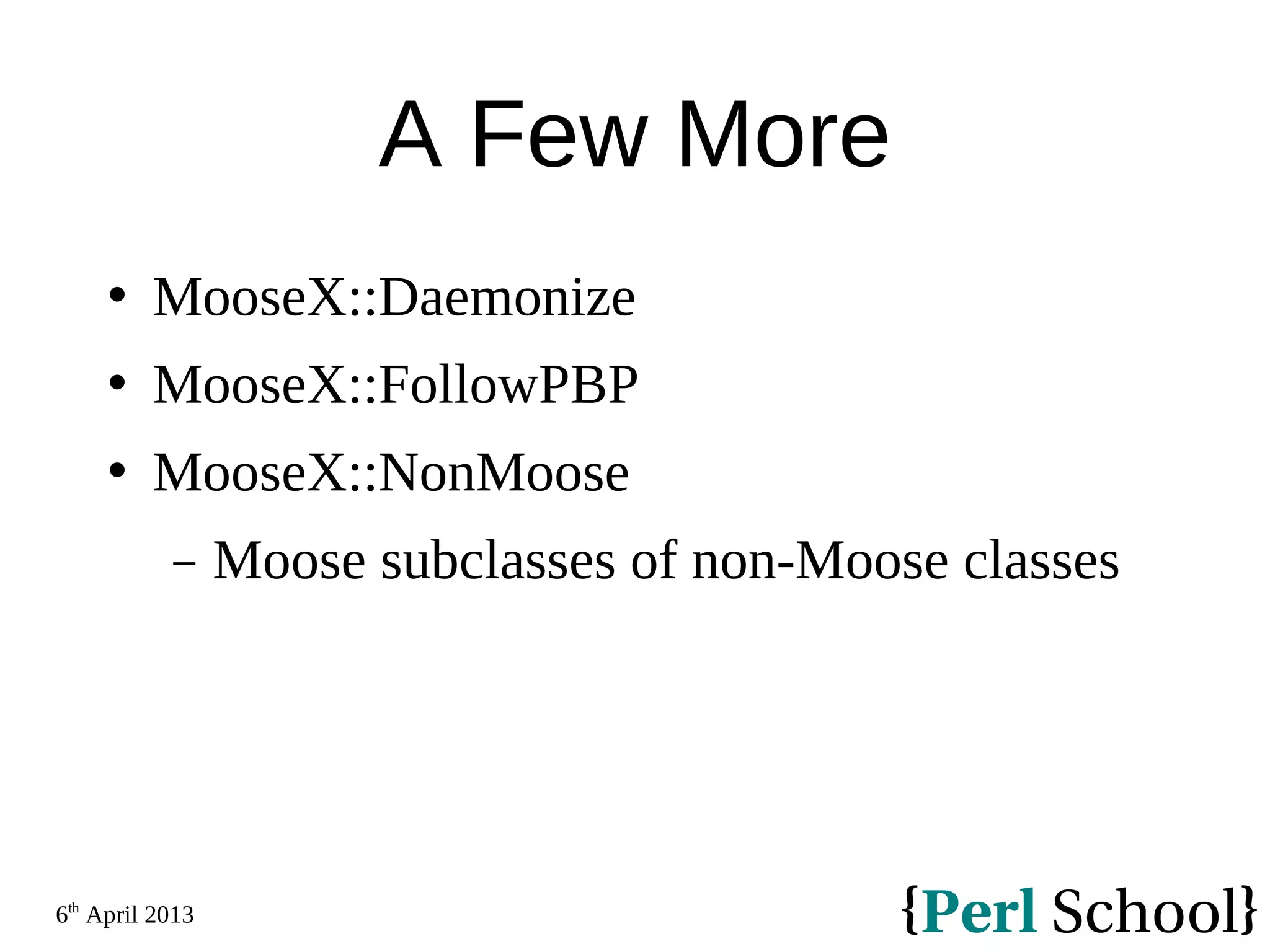 6th April 2013 A Few More  MooseX::Daemonize  MooseX::FollowPBP  MooseX::NonMoose − Moose subclasses of non-Moose classes 