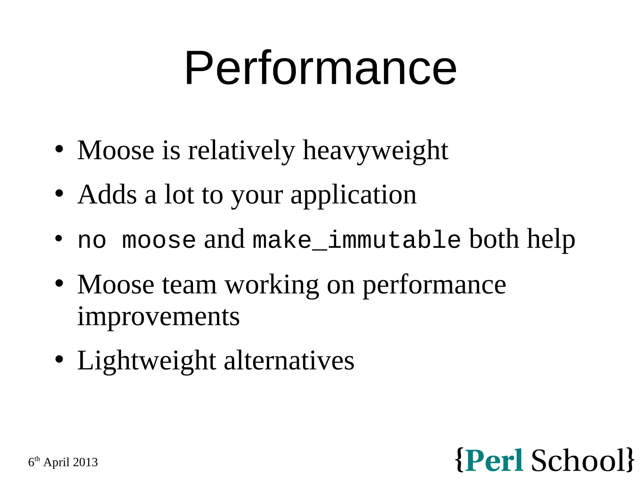 6th April 2013 Performance  Moose is relatively heavyweight  Adds a lot to your application  no moose and make_immutable both help  Moose team working on performance improvements  Lightweight alternatives 