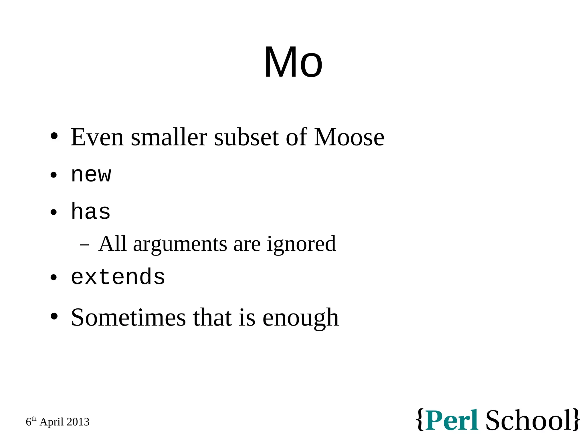 6th April 2013 Mo  Even smaller subset of Moose  new  has − All arguments are ignored  extends  Sometimes that is enough 