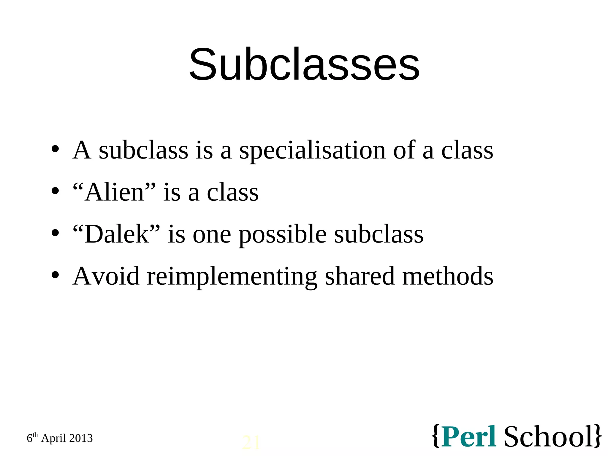 6th April 2013 21 Subclasses  A subclass is a specialisation of a class  “Alien” is a class  “Dalek” is one possible subclass  Avoid reimplementing shared methods 